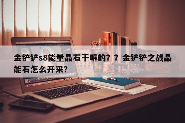 金铲铲s8能量晶石干嘛的？？金铲铲之战晶能石怎么开采？-第1张图片-梵四游戏网
