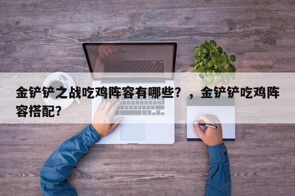 金铲铲之战吃鸡阵容有哪些？，金铲铲吃鸡阵容搭配？-第1张图片-梵四游戏网
