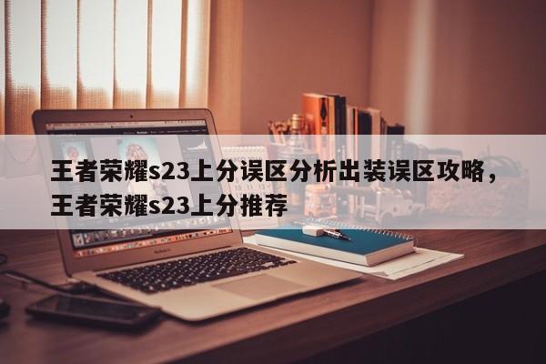 王者荣耀s23上分误区分析出装误区攻略，王者荣耀s23上分推荐-第2张图片-梵四游戏网