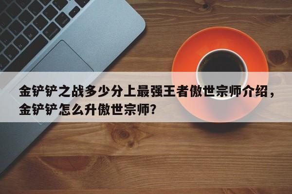 金铲铲之战多少分上最强王者傲世宗师介绍，金铲铲怎么升傲世宗师？-第2张图片-梵四游戏网