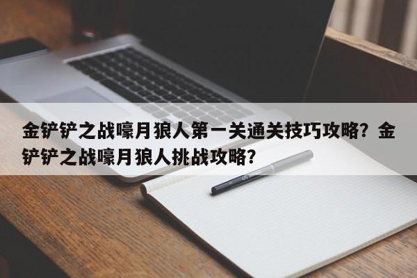 金铲铲之战嚎月狼人第一关通关技巧攻略？金铲铲之战嚎月狼人挑战攻略？-第3张图片-梵四游戏网
