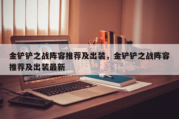 金铲铲之战阵容推荐及出装，金铲铲之战阵容推荐及出装最新-第1张图片-梵四游戏网