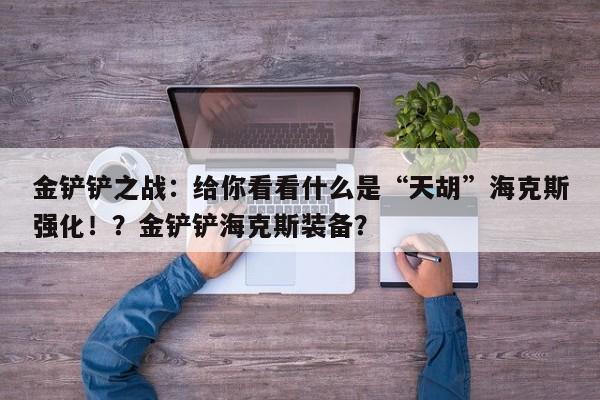 金铲铲之战：给你看看什么是“天胡”海克斯强化！？金铲铲海克斯装备？-第1张图片-梵四游戏网