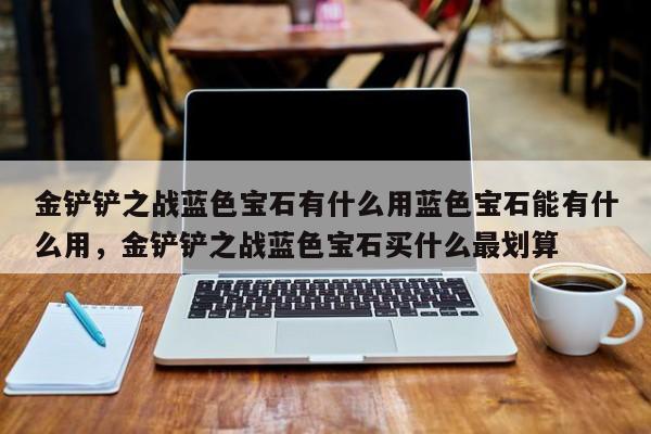 金铲铲之战蓝色宝石有什么用蓝色宝石能有什么用，金铲铲之战蓝色宝石买什么最划算-第2张图片-梵四游戏网
