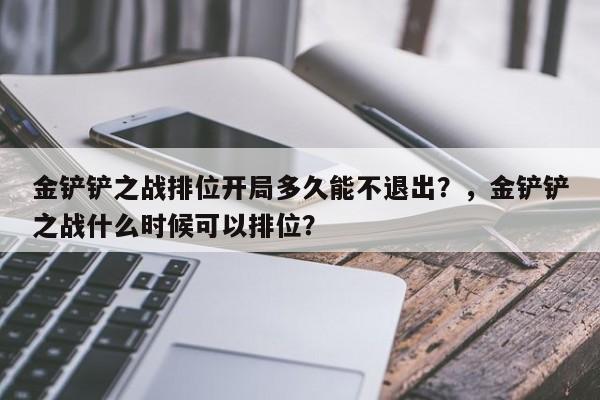 金铲铲之战排位开局多久能不退出？，金铲铲之战什么时候可以排位？-第2张图片-梵四游戏网