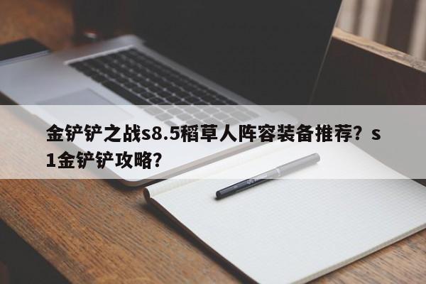 金铲铲之战s8.5稻草人阵容装备推荐？s1金铲铲攻略？-第2张图片-梵四游戏网