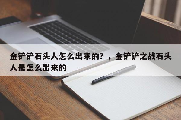 金铲铲石头人怎么出来的？，金铲铲之战石头人是怎么出来的-第1张图片-梵四游戏网