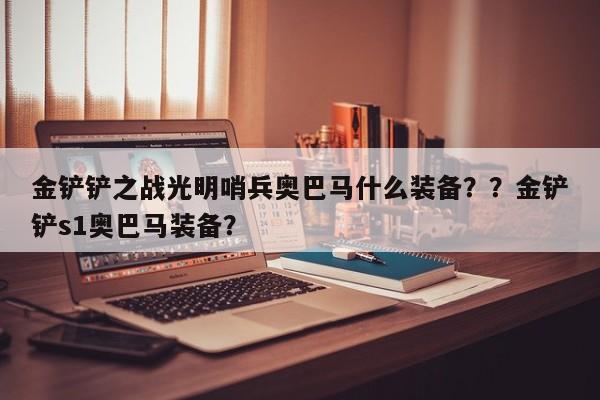 金铲铲之战光明哨兵奥巴马什么装备？？金铲铲s1奥巴马装备？-第1张图片-梵四游戏网
