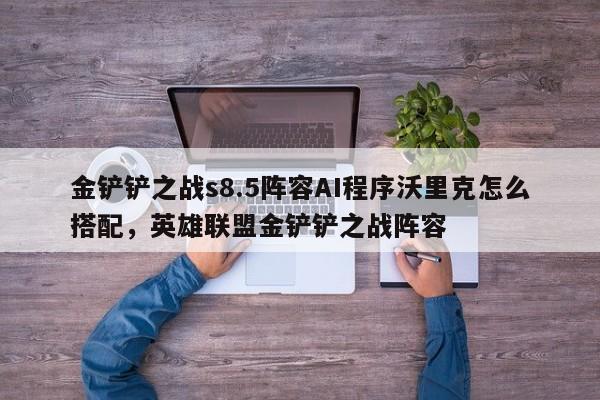 金铲铲之战s8.5阵容AI程序沃里克怎么搭配，英雄联盟金铲铲之战阵容-第2张图片-梵四游戏网