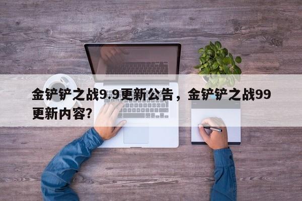 金铲铲之战9.9更新公告，金铲铲之战99更新内容？-第2张图片-梵四游戏网