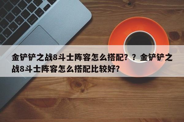 金铲铲之战8斗士阵容怎么搭配？？金铲铲之战8斗士阵容怎么搭配比较好？-第2张图片-梵四游戏网