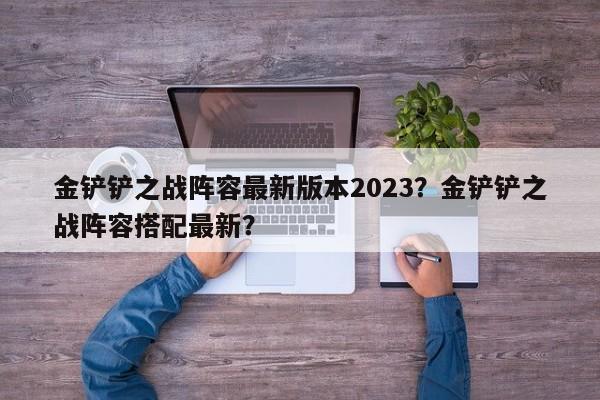 金铲铲之战阵容最新版本2023？金铲铲之战阵容搭配最新？-第1张图片-梵四游戏网