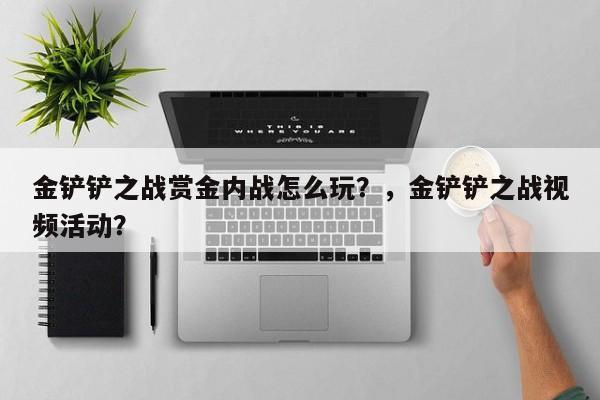 金铲铲之战赏金内战怎么玩？，金铲铲之战视频活动？-第2张图片-梵四游戏网