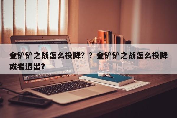 金铲铲之战怎么投降？？金铲铲之战怎么投降或者退出？-第2张图片-梵四游戏网