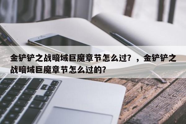 金铲铲之战暗域巨魔章节怎么过？，金铲铲之战暗域巨魔章节怎么过的？-第2张图片-梵四游戏网