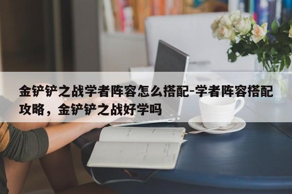 金铲铲之战学者阵容怎么搭配-学者阵容搭配攻略，金铲铲之战好学吗-第2张图片-梵四游戏网