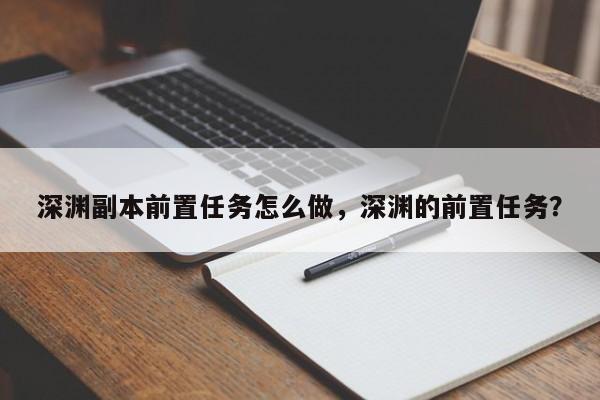 深渊副本前置任务怎么做，深渊的前置任务？-第3张图片-梵四游戏网