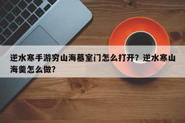 逆水寒手游穷山海墓室门怎么打开？逆水寒山海羹怎么做？-第1张图片-梵四游戏网