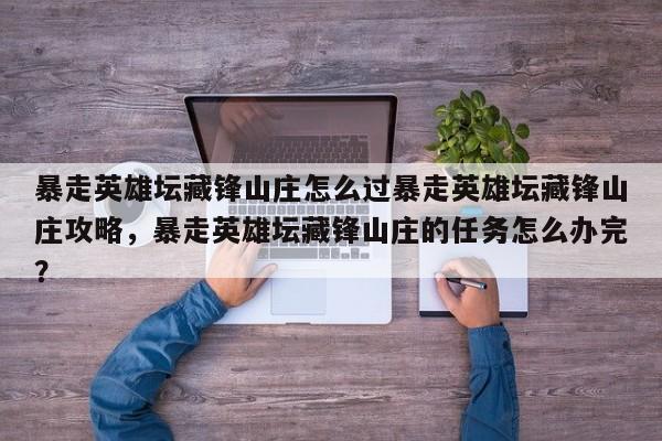 暴走英雄坛藏锋山庄怎么过暴走英雄坛藏锋山庄攻略，暴走英雄坛藏锋山庄的任务怎么办完？-第2张图片-梵四游戏网