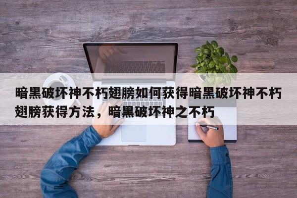 暗黑破坏神不朽翅膀如何获得暗黑破坏神不朽翅膀获得方法，暗黑破坏神之不朽-第1张图片-梵四游戏网