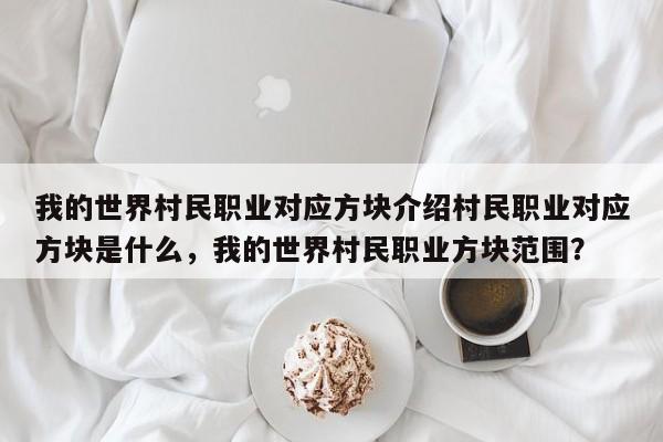 我的世界村民职业对应方块介绍村民职业对应方块是什么，我的世界村民职业方块范围？-第1张图片-梵四游戏网