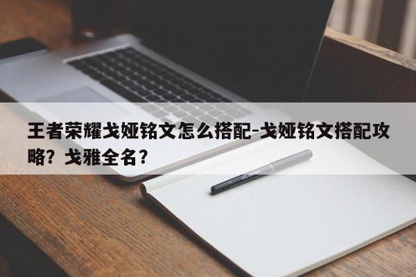 王者荣耀戈娅铭文怎么搭配-戈娅铭文搭配攻略？戈雅全名？-第1张图片-梵四游戏网