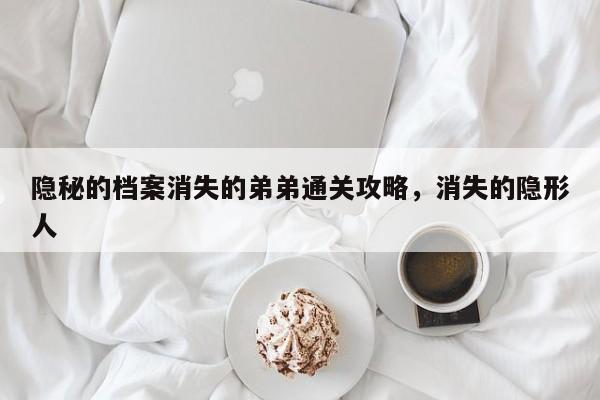 隐秘的档案消失的弟弟通关攻略，消失的隐形人-第1张图片-梵四游戏网