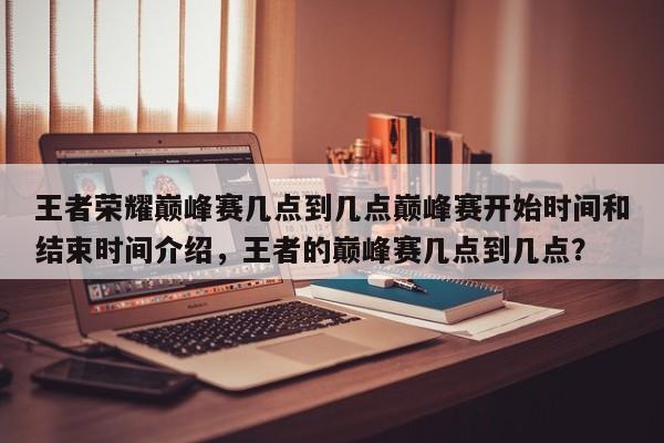 王者荣耀巅峰赛几点到几点巅峰赛开始时间和结束时间介绍，王者的巅峰赛几点到几点？-第3张图片-梵四游戏网