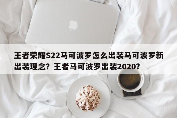 王者荣耀S22马可波罗怎么出装马可波罗新出装理念？王者马可波罗出装2020？-第1张图片-梵四游戏网