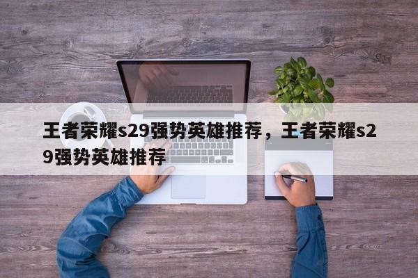 王者荣耀s29强势英雄推荐，王者荣耀s29强势英雄推荐-第1张图片-梵四游戏网