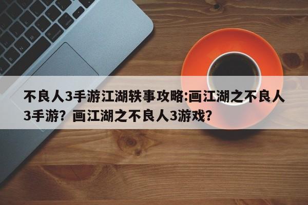 不良人3手游江湖轶事攻略:画江湖之不良人3手游？画江湖之不良人3游戏？-第1张图片-梵四游戏网