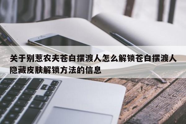 关于别惹农夫苍白摆渡人怎么解锁苍白摆渡人隐藏皮肤解锁方法的信息-第3张图片-梵四游戏网