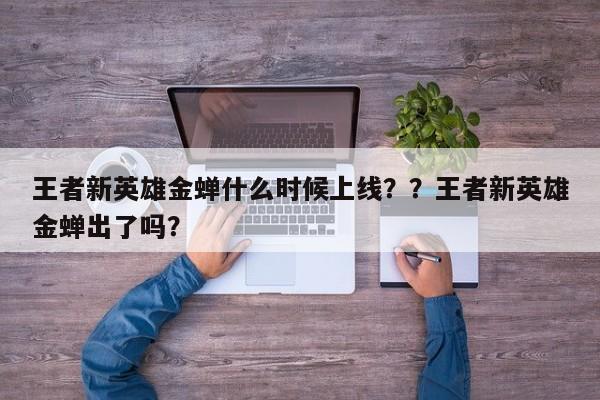 王者新英雄金蝉什么时候上线？？王者新英雄金蝉出了吗？-第1张图片-梵四游戏网