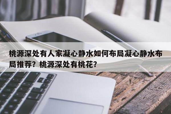 桃源深处有人家凝心静水如何布局凝心静水布局推荐？桃源深处有桃花？-第1张图片-梵四游戏网