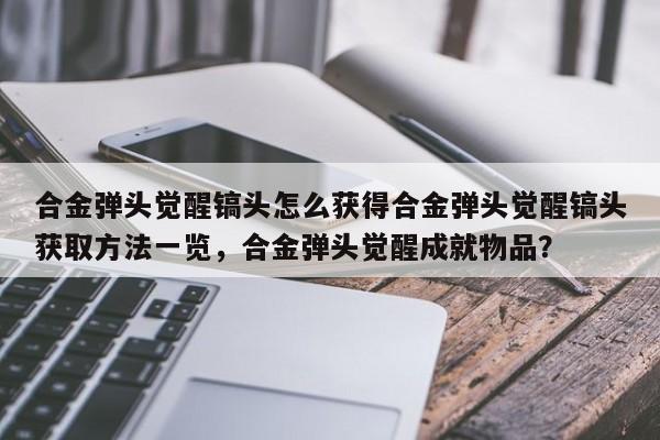 合金弹头觉醒镐头怎么获得合金弹头觉醒镐头获取方法一览，合金弹头觉醒成就物品？-第2张图片-梵四游戏网