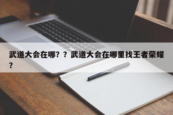 武道大会在哪？？武道大会在哪里找王者荣耀？-第2张图片-梵四游戏网