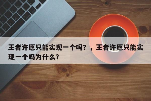 王者许愿只能实现一个吗？，王者许愿只能实现一个吗为什么？-第2张图片-梵四游戏网