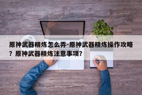 原神武器精炼怎么弄-原神武器精炼操作攻略？原神武器精炼注意事项？-第2张图片-梵四游戏网