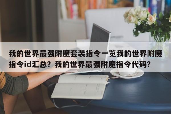 我的世界最强附魔套装指令一览我的世界附魔指令id汇总？我的世界最强附魔指令代码？-第3张图片-梵四游戏网