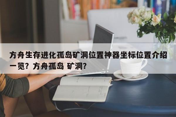 方舟生存进化孤岛矿洞位置神器坐标位置介绍一览？方舟孤岛 矿洞？-第3张图片-梵四游戏网