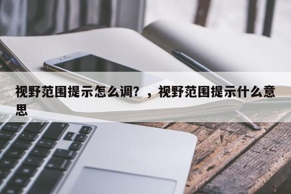 视野范围提示怎么调？，视野范围提示什么意思-第3张图片-梵四游戏网