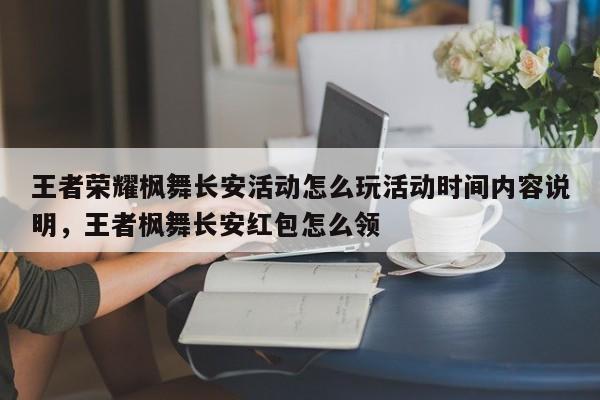 王者荣耀枫舞长安活动怎么玩活动时间内容说明，王者枫舞长安红包怎么领-第1张图片-梵四游戏网