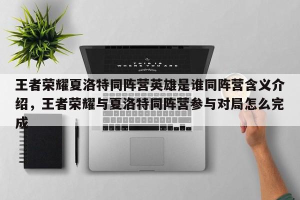 王者荣耀夏洛特同阵营英雄是谁同阵营含义介绍，王者荣耀与夏洛特同阵营参与对局怎么完成-第1张图片-梵四游戏网