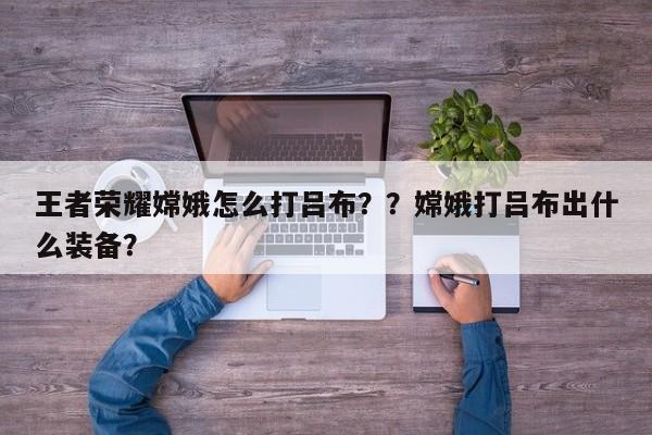 王者荣耀嫦娥怎么打吕布？？嫦娥打吕布出什么装备？-第1张图片-梵四游戏网