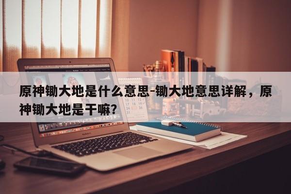 原神锄大地是什么意思-锄大地意思详解，原神锄大地是干嘛？-第3张图片-梵四游戏网