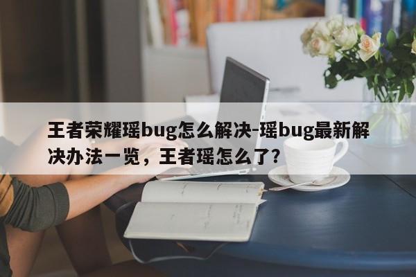 王者荣耀瑶bug怎么解决-瑶bug最新解决办法一览，王者瑶怎么了？-第1张图片-梵四游戏网