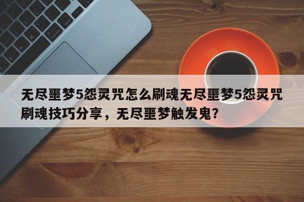 无尽噩梦5怨灵咒怎么刷魂无尽噩梦5怨灵咒刷魂技巧分享，无尽噩梦触发鬼？-第3张图片-梵四游戏网