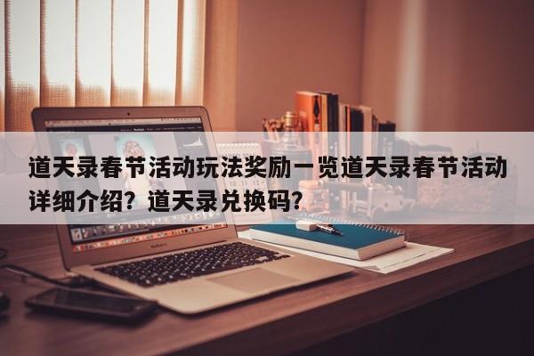 道天录春节活动玩法奖励一览道天录春节活动详细介绍？道天录兑换码？-第1张图片-梵四游戏网