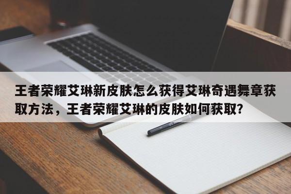 王者荣耀艾琳新皮肤怎么获得艾琳奇遇舞章获取方法，王者荣耀艾琳的皮肤如何获取？-第3张图片-梵四游戏网