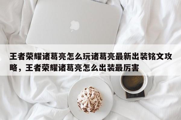 王者荣耀诸葛亮怎么玩诸葛亮最新出装铭文攻略，王者荣耀诸葛亮怎么出装最厉害-第3张图片-梵四游戏网